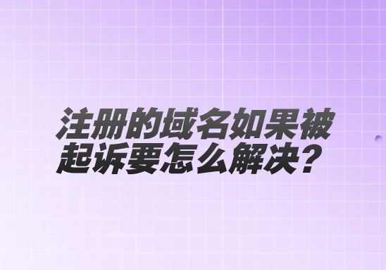 注冊(cè)的域名如果被起訴要怎么解決?